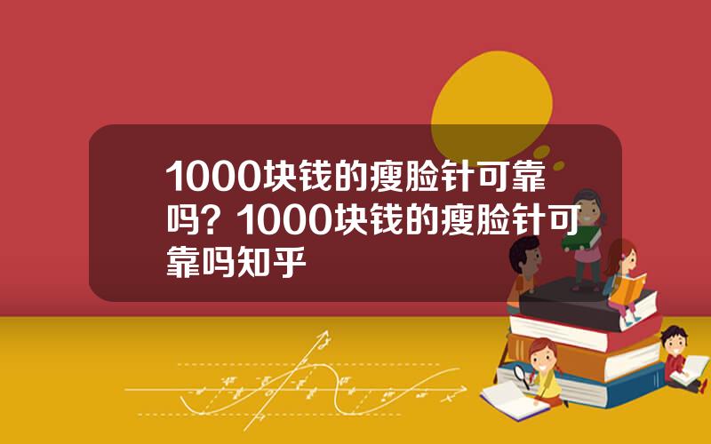 1000块钱的瘦脸针可靠吗？1000块钱的瘦脸针可靠吗知乎