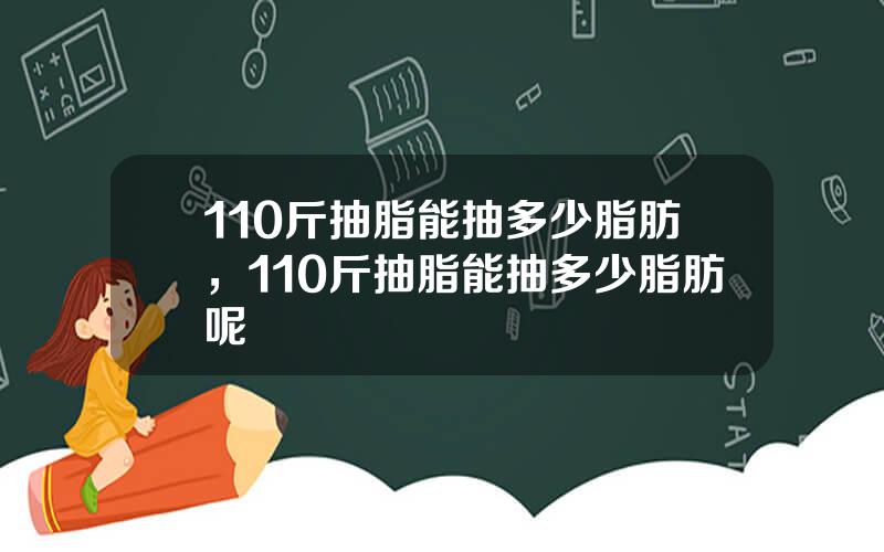 110斤抽脂能抽多少脂肪，110斤抽脂能抽多少脂肪呢