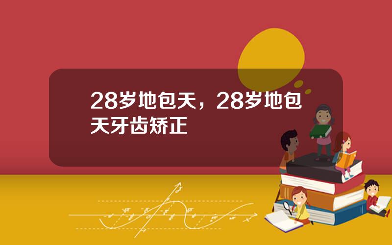 28岁地包天，28岁地包天牙齿矫正