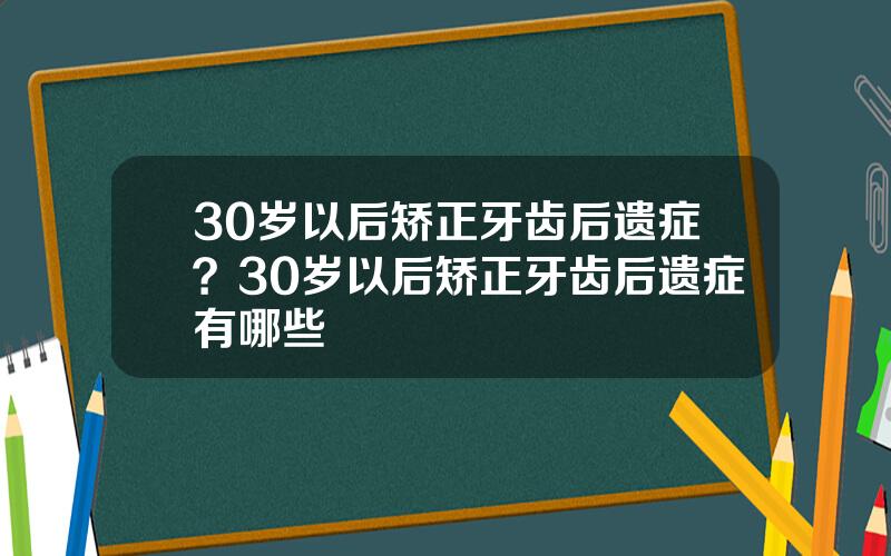 30岁以后矫正牙齿后遗症？30岁以后矫正牙齿后遗症有哪些