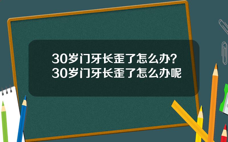 30岁门牙长歪了怎么办？30岁门牙长歪了怎么办呢