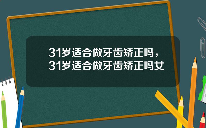 31岁适合做牙齿矫正吗，31岁适合做牙齿矫正吗女