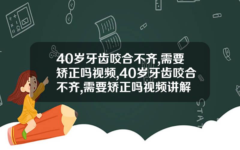40岁牙齿咬合不齐,需要矫正吗视频,40岁牙齿咬合不齐,需要矫正吗视频讲解