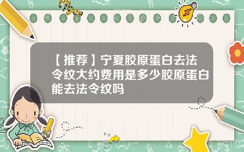 【推荐】宁夏胶原蛋白去法令纹大约费用是多少胶原蛋白能去法令纹吗
