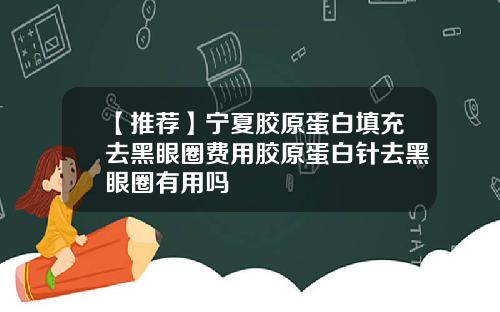 【推荐】宁夏胶原蛋白填充去黑眼圈费用胶原蛋白针去黑眼圈有用吗