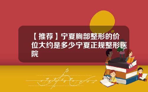 【推荐】宁夏胸部整形的价位大约是多少宁夏正规整形医院