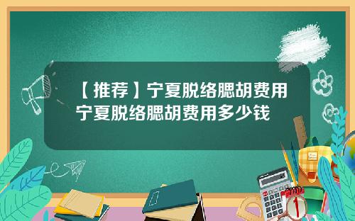 【推荐】宁夏脱络腮胡费用宁夏脱络腮胡费用多少钱