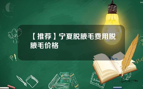 【推荐】宁夏脱腋毛费用脱腋毛价格