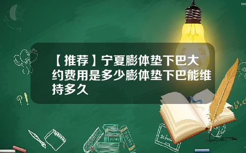 【推荐】宁夏膨体垫下巴大约费用是多少膨体垫下巴能维持多久