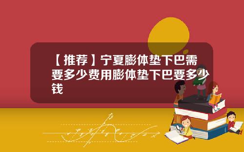 【推荐】宁夏膨体垫下巴需要多少费用膨体垫下巴要多少钱