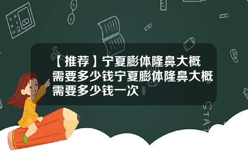 【推荐】宁夏膨体隆鼻大概需要多少钱宁夏膨体隆鼻大概需要多少钱一次