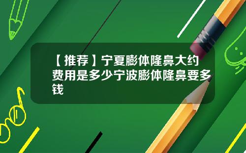 【推荐】宁夏膨体隆鼻大约费用是多少宁波膨体隆鼻要多钱