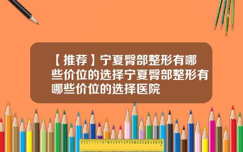 【推荐】宁夏臀部整形有哪些价位的选择宁夏臀部整形有哪些价位的选择医院