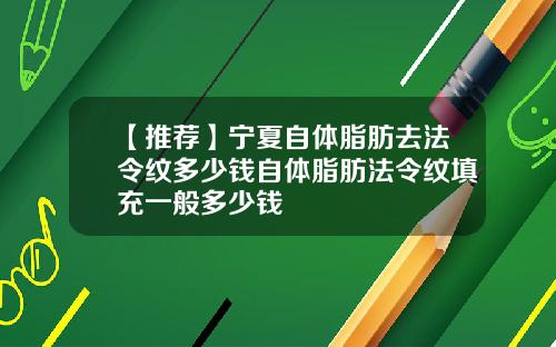 【推荐】宁夏自体脂肪去法令纹多少钱自体脂肪法令纹填充一般多少钱