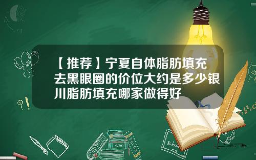 【推荐】宁夏自体脂肪填充去黑眼圈的价位大约是多少银川脂肪填充哪家做得好