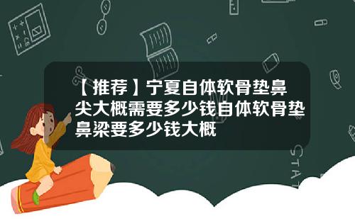 【推荐】宁夏自体软骨垫鼻尖大概需要多少钱自体软骨垫鼻梁要多少钱大概