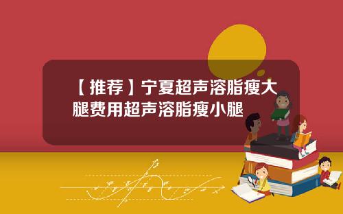 【推荐】宁夏超声溶脂瘦大腿费用超声溶脂瘦小腿