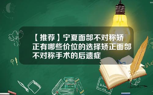 【推荐】宁夏面部不对称矫正有哪些价位的选择矫正面部不对称手术的后遗症