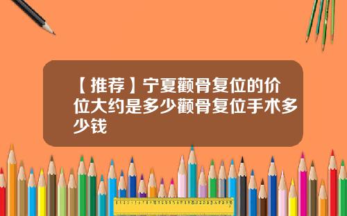 【推荐】宁夏颧骨复位的价位大约是多少颧骨复位手术多少钱