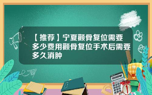 【推荐】宁夏颧骨复位需要多少费用颧骨复位手术后需要多久消肿