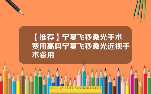 【推荐】宁夏飞秒激光手术费用高吗宁夏飞秒激光近视手术费用