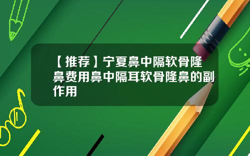 【推荐】宁夏鼻中隔软骨隆鼻费用鼻中隔耳软骨隆鼻的副作用