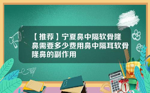 【推荐】宁夏鼻中隔软骨隆鼻需要多少费用鼻中隔耳软骨隆鼻的副作用