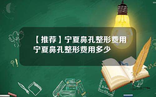 【推荐】宁夏鼻孔整形费用宁夏鼻孔整形费用多少