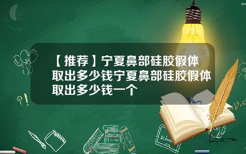 【推荐】宁夏鼻部硅胶假体取出多少钱宁夏鼻部硅胶假体取出多少钱一个