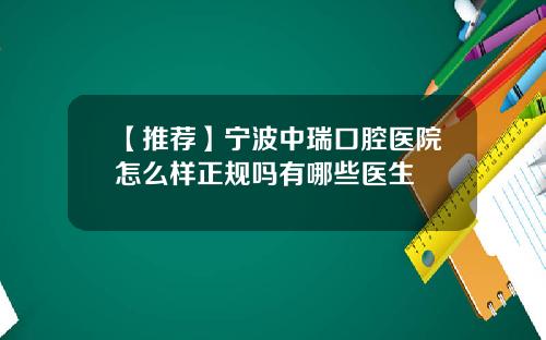 【推荐】宁波中瑞口腔医院怎么样正规吗有哪些医生