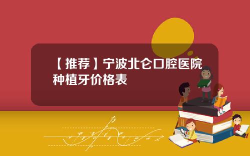 【推荐】宁波北仑口腔医院种植牙价格表