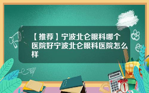 【推荐】宁波北仑眼科哪个医院好宁波北仑眼科医院怎么样