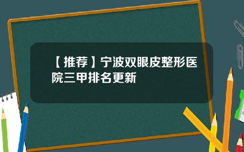 【推荐】宁波双眼皮整形医院三甲排名更新