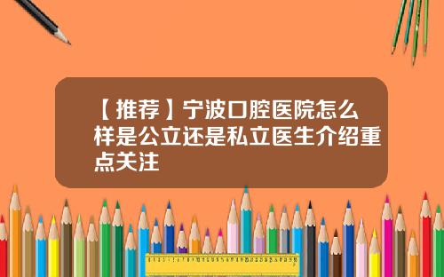 【推荐】宁波口腔医院怎么样是公立还是私立医生介绍重点关注