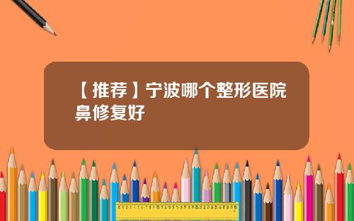 【推荐】宁波哪个整形医院鼻修复好