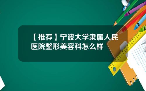 【推荐】宁波大学隶属人民医院整形美容科怎么样