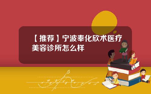 【推荐】宁波奉化欣术医疗美容诊所怎么样