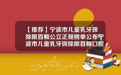 【推荐】宁波市儿童乳牙拔除限首颗公立正规榜单公布宁波市儿童乳牙拔除限首颗口腔医院