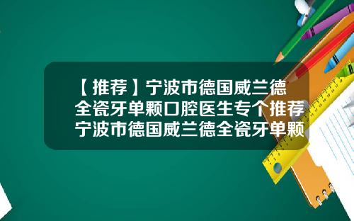 【推荐】宁波市德国威兰德全瓷牙单颗口腔医生专个推荐宁波市德国威兰德全瓷牙单颗口腔医生