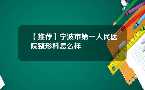 【推荐】宁波市第一人民医院整形科怎么样