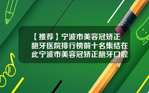 【推荐】宁波市美容冠矫正龅牙医院排行榜前十名集结在此宁波市美容冠矫正龅牙口腔医院实力锁定推荐收藏