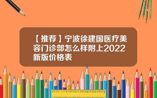 【推荐】宁波徐建国医疗美容门诊部怎么样附上2022新版价格表