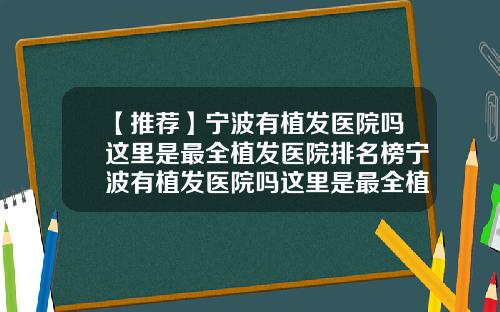 【推荐】宁波有植发医院吗这里是最全植发医院排名榜宁波有植发医院吗这里是最全植发医院排名第一