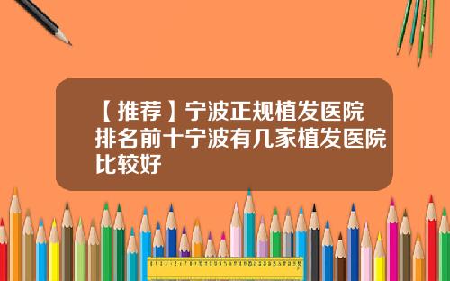 【推荐】宁波正规植发医院排名前十宁波有几家植发医院比较好