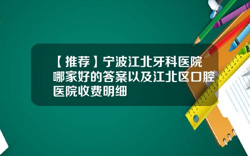 【推荐】宁波江北牙科医院哪家好的答案以及江北区口腔医院收费明细