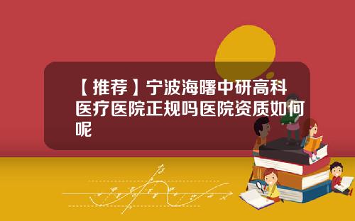 【推荐】宁波海曙中研高科医疗医院正规吗医院资质如何呢
