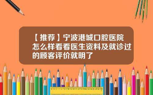 【推荐】宁波港城口腔医院怎么样看看医生资料及就诊过的顾客评价就明了