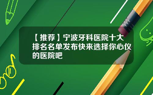 【推荐】宁波牙科医院十大排名名单发布快来选择你心仪的医院吧