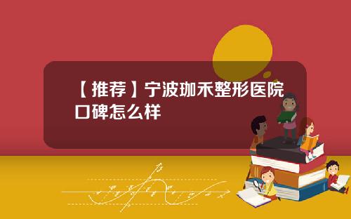 【推荐】宁波珈禾整形医院口碑怎么样