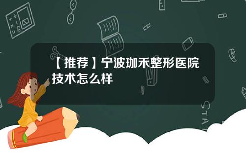 【推荐】宁波珈禾整形医院技术怎么样